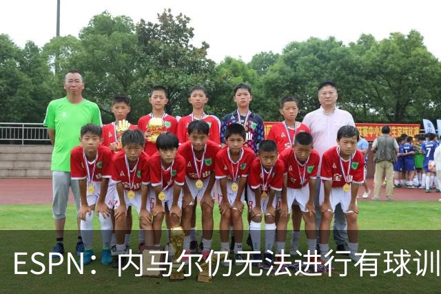 ESPN：内马尔仍无法进行有球训练，可能对阵海地时才会进入大名单